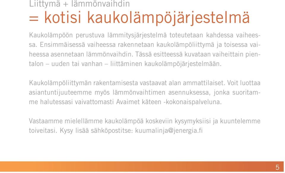 Tässä esitteessä kuvataan vaiheittain pientalon uuden tai vanhan liittäminen kaukolämpöjärjestelmään. Kaukolämpöliittymän rakentamisesta vastaavat alan ammattilaiset.