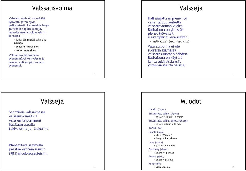 nauhan välinen pinta-ala on pienempi. Valssausvoima Halkaisijaltaan pienempi valssi taipuu keskeltä valssausvoiman vuoksi. Ratkaisuna on yhdistää pienet työvalssit suurempiin tukivalsseihin.