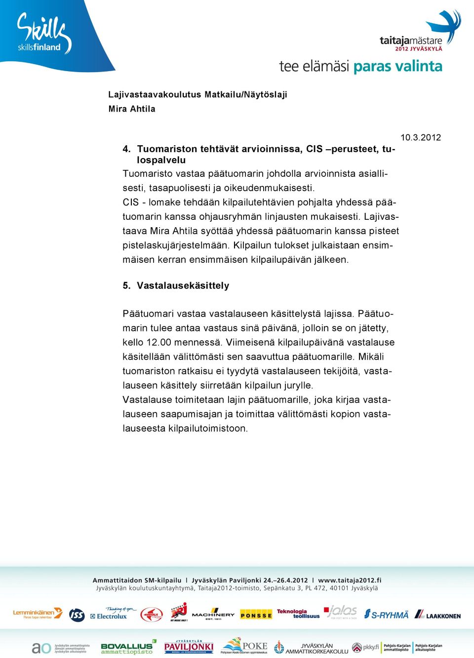 Kilpailun tulokset julkaistaan ensimmäisen kerran ensimmäisen kilpailupäivän jälkeen. 5. Vastalausekäsittely Päätuomari vastaa vastalauseen käsittelystä lajissa.