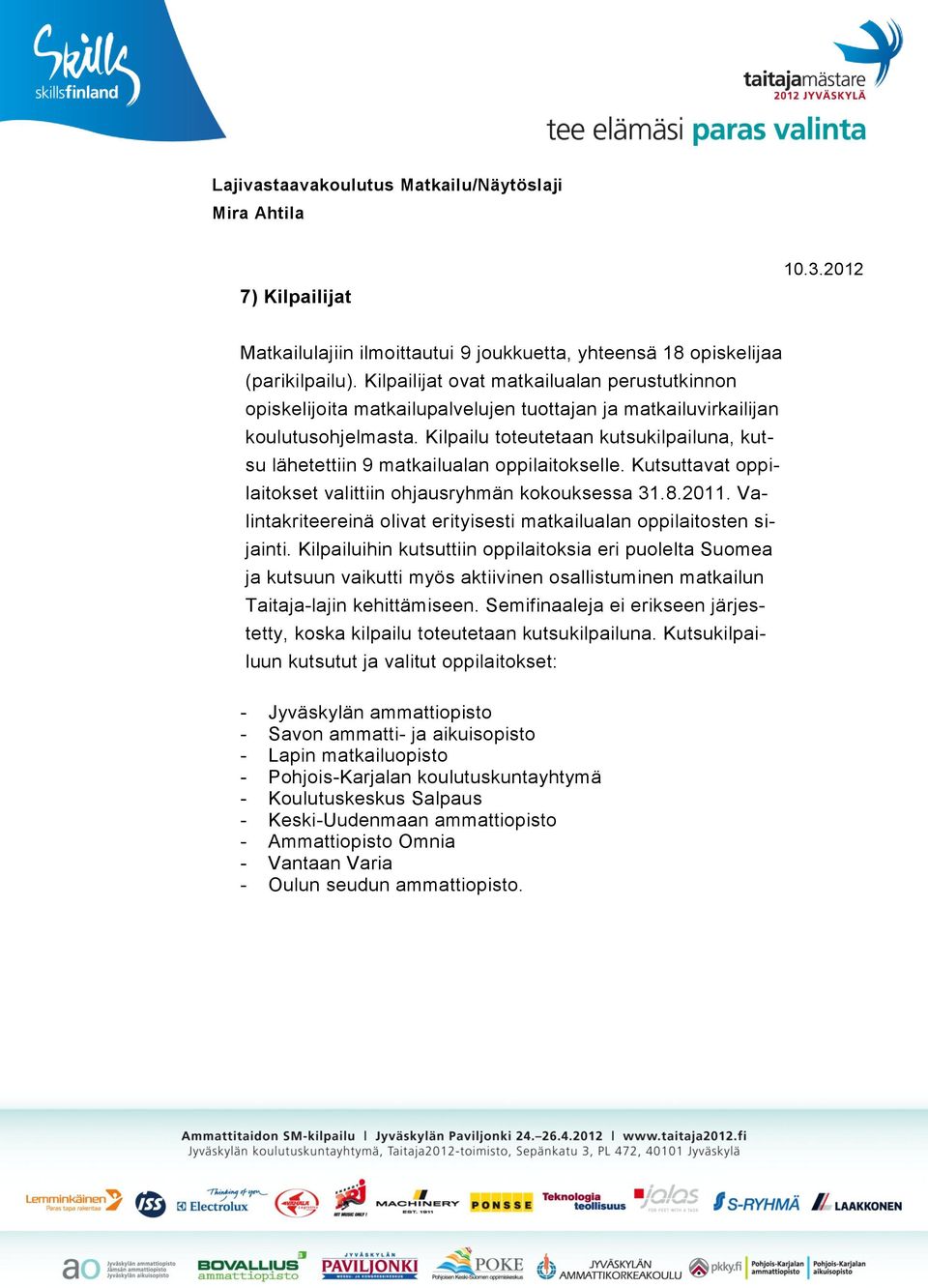 Kilpailu toteutetaan kutsukilpailuna, kutsu lähetettiin 9 matkailualan oppilaitokselle. Kutsuttavat oppilaitokset valittiin ohjausryhmän kokouksessa 31.8.2011.