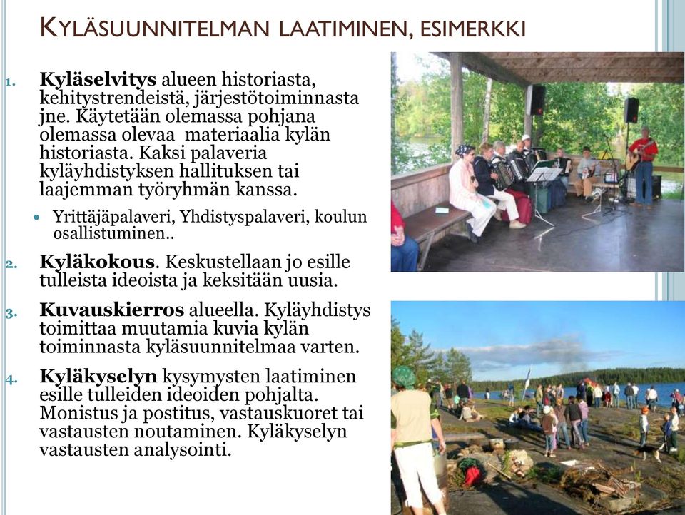 Yrittäjäpalaveri, Yhdistyspalaveri, koulun osallistuminen.. 2. Kyläkokous. Keskustellaan jo esille tulleista ideoista ja keksitään uusia. 3. Kuvauskierros alueella.