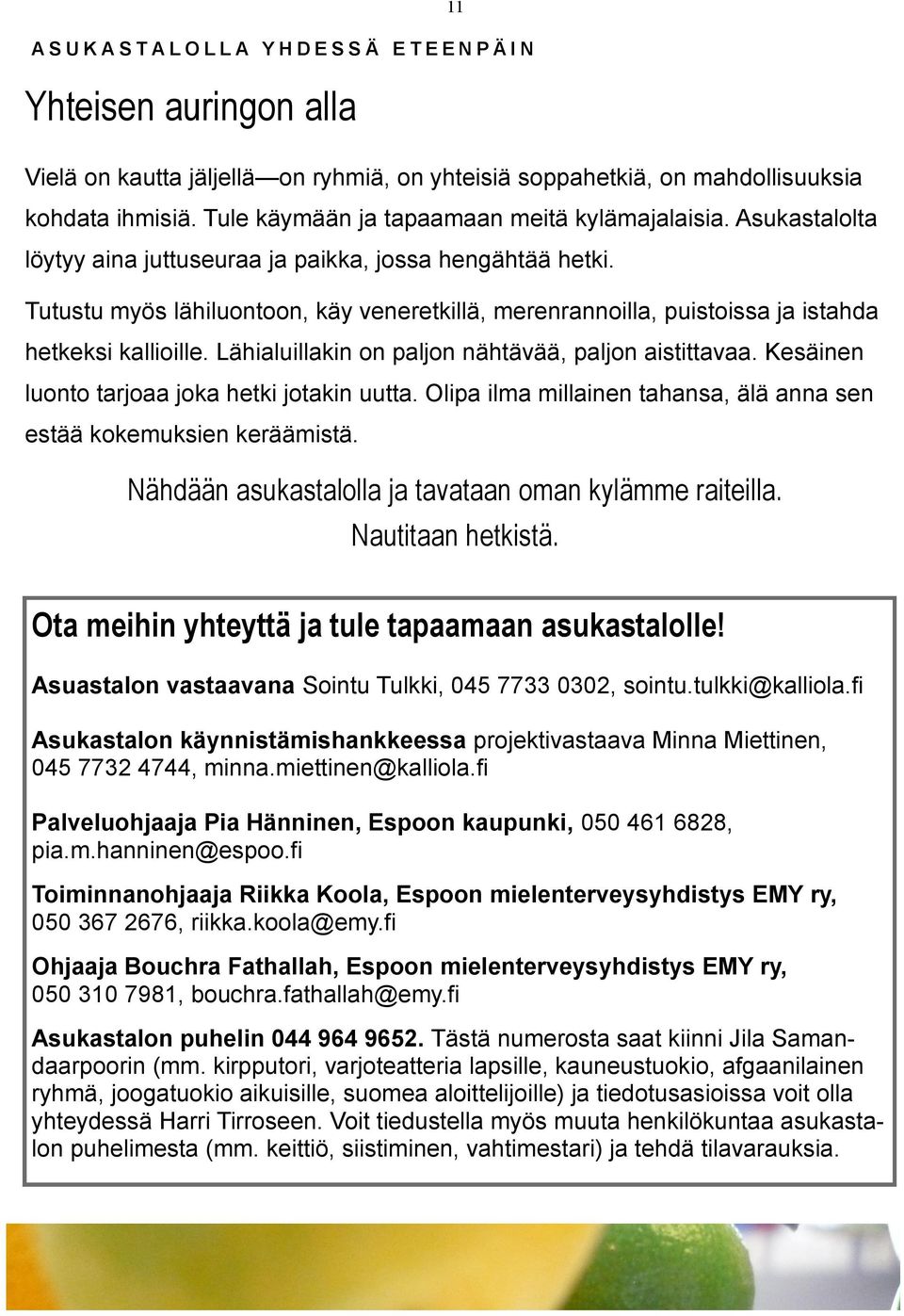 Tutustu myös lähiluontoon, käy veneretkillä, merenrannoilla, puistoissa ja istahda hetkeksi kallioille. Lähialuillakin on paljon nähtävää, paljon aistittavaa.