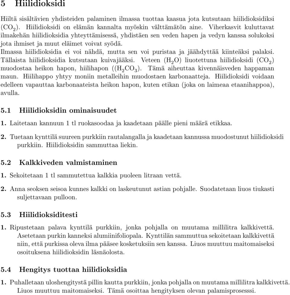 Ilmassa hiilidioksidia ei voi nähdä, mutta sen voi puristaa ja jäähdyttää kiinteäksi palaksi. Tällaista hiilidioksidia kutsutaan kuivajääksi.