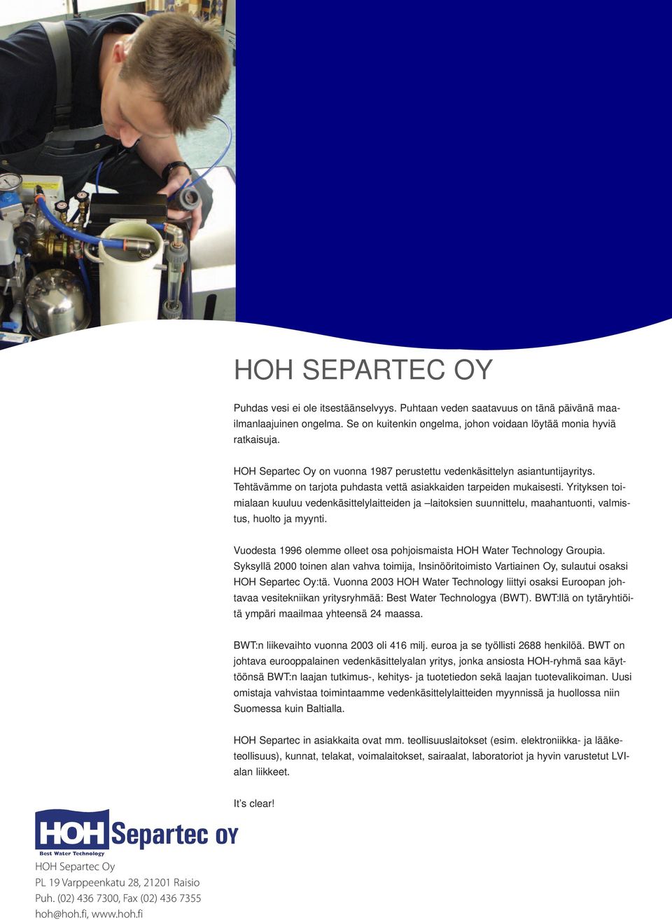 Yrityksen toimialaan kuuluu vedenkäsittelylaitteiden ja laitoksien suunnittelu, maahantuonti, valmistus, huolto ja myynti. Vuodesta 1996 olemme olleet osa pohjoismaista HOH Water Technology Groupia.