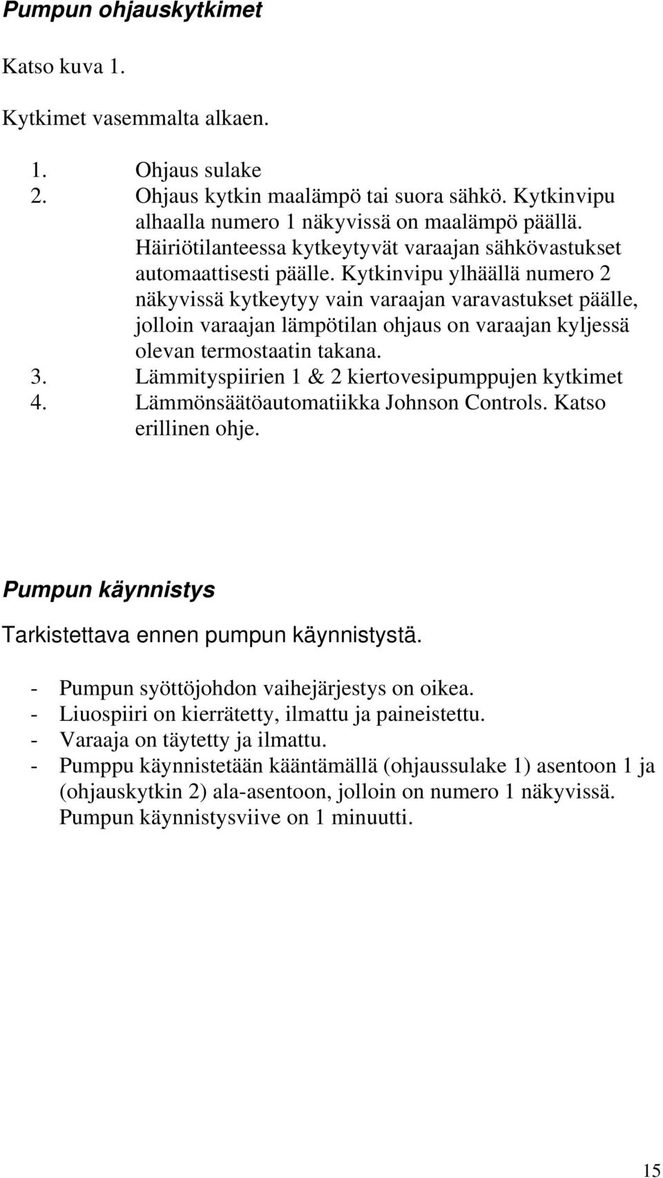 Kytkinvipu ylhäällä numero 2 näkyvissä kytkeytyy vain varaajan varavastukset päälle, jolloin varaajan lämpötilan ohjaus on varaajan kyljessä olevan termostaatin takana. 3.