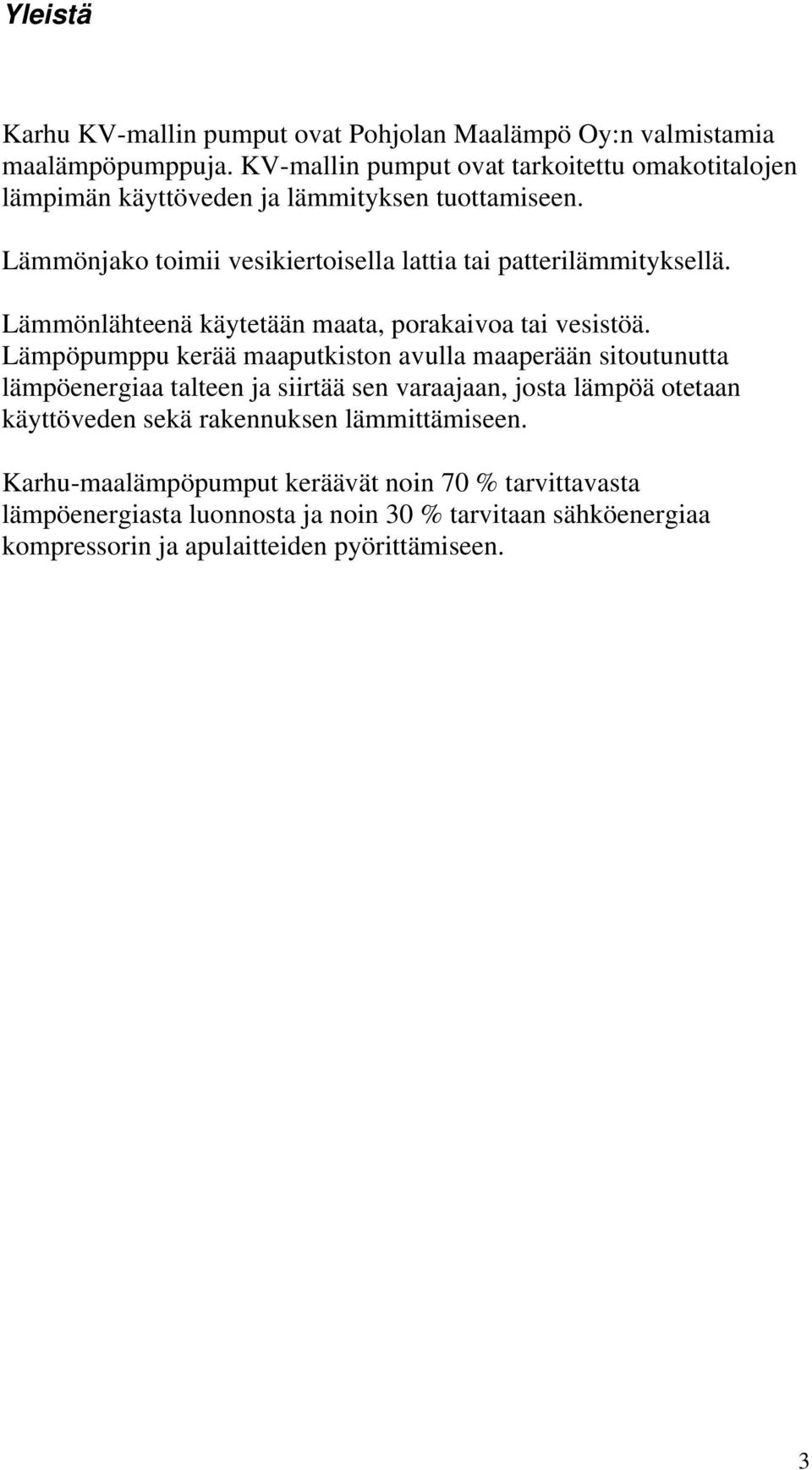 Lämmönjako toimii vesikiertoisella lattia tai patterilämmityksellä. Lämmönlähteenä käytetään maata, porakaivoa tai vesistöä.