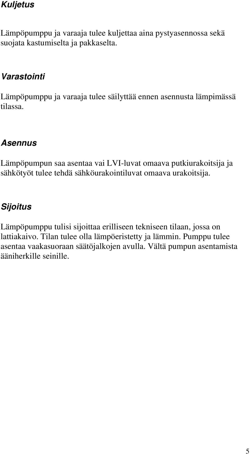 Asennus Lämpöpumpun saa asentaa vai LVI-luvat omaava putkiurakoitsija ja sähkötyöt tulee tehdä sähköurakointiluvat omaava urakoitsija.