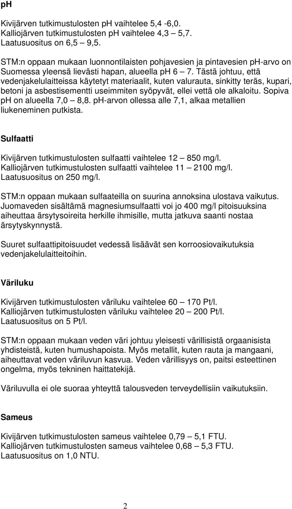 Tästä johtuu, että vedenjakelulaitteissa käytetyt materiaalit, kuten valurauta, sinkitty teräs, kupari, betoni ja asbestisementti useimmiten syöpyvät, ellei vettä ole alkaloitu.