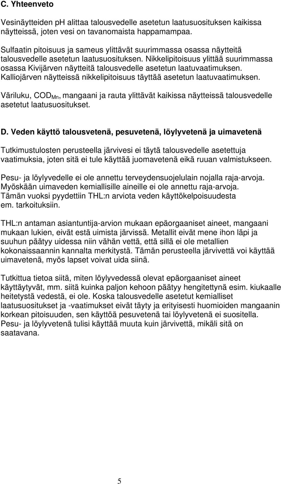 Nikkelipitoisuus ylittää suurimmassa osassa Kivijärven näytteitä talousvedelle asetetun laatuvaatimuksen. Kalliojärven näytteissä nikkelipitoisuus täyttää asetetun laatuvaatimuksen.