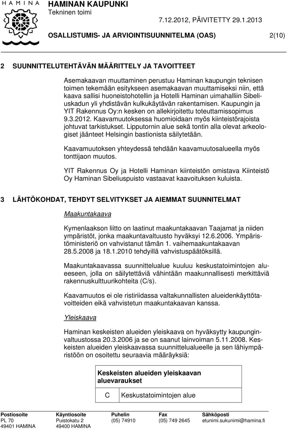 Kaupungin ja YIT Rakennus Oy:n kesken on allekirjoitettu toteuttamissopimus 9.3.2012. Kaavamuutoksessa huomioidaan myös kiinteistörajoista johtuvat tarkistukset.