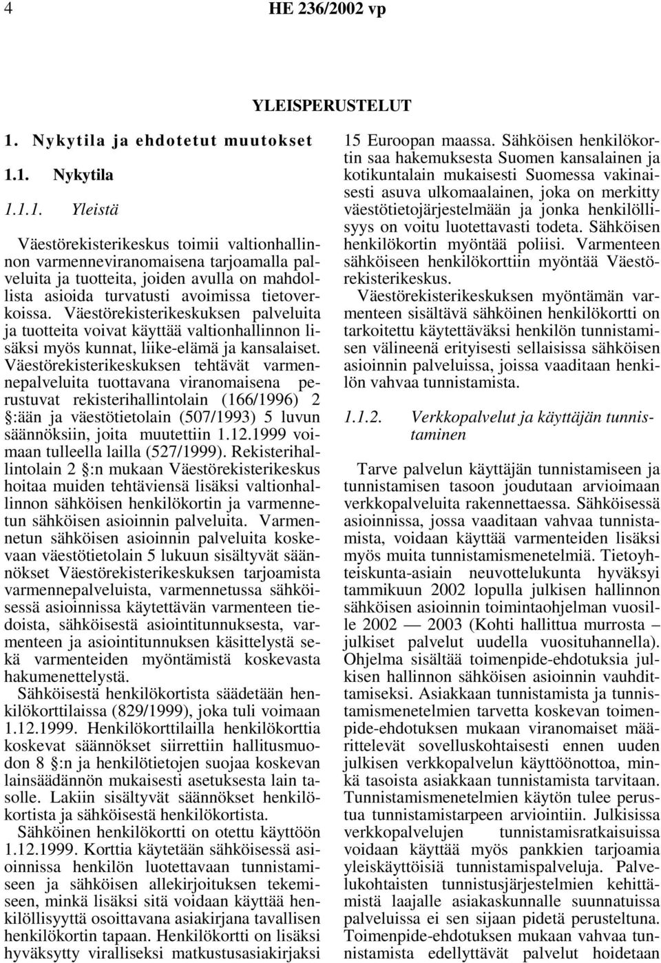 1. Nykytila 1.1.1. Yleistä Väestörekisterikeskus toimii valtionhallinnon varmenneviranomaisena tarjoamalla palveluita ja tuotteita, joiden avulla on mahdollista asioida turvatusti avoimissa tietoverkoissa.