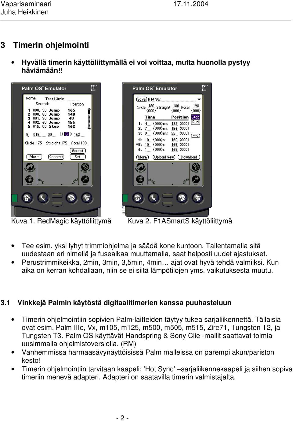 Perustrimmikeikka, 2min, 3min, 3,5min, 4min ajat ovat hyvä tehdä valmiiksi. Kun aika on kerran kohdallaan, niin se ei siitä lämpötilojen yms. vaikutuksesta muutu. 3.1 Vinkkejä Palmin käytöstä digitaalitimerien kanssa puuhasteluun Timerin ohjelmointiin sopivien Palm-laitteiden täytyy tukea sarjaliikennettä.
