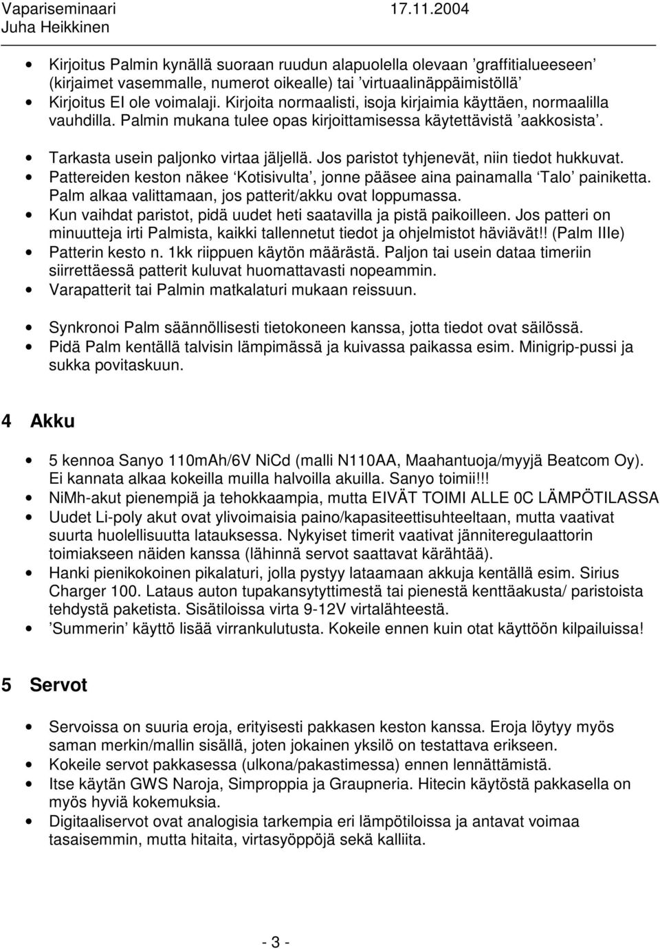 Jos paristot tyhjenevät, niin tiedot hukkuvat. Pattereiden keston näkee Kotisivulta, jonne pääsee aina painamalla Talo painiketta. Palm alkaa valittamaan, jos patterit/akku ovat loppumassa.