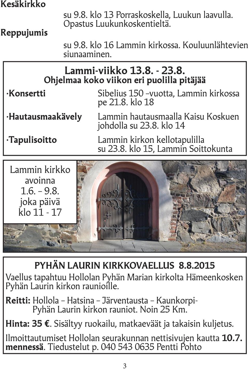 8.2015 Vaellus tapahtuu Hollolan Pyhän Marian kirkolta Hämeenkosken Pyhän Laurin kirkon raunioille. Reitti: Hollola Hatsina Järventausta Kaunkorpi- Pyhän Laurin kirkon rauniot. Noin 25 Km. Hinta: 35.