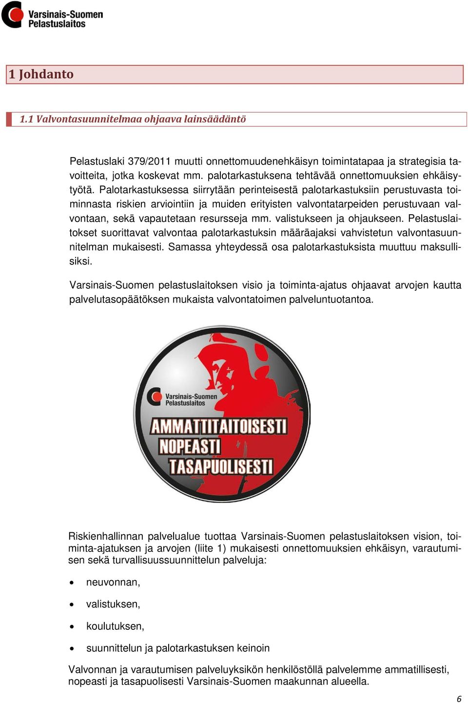 Palotarkastuksessa siirrytään perinteisestä palotarkastuksiin perustuvasta toiminnasta riskien arviointiin ja muiden erityisten valvontatarpeiden perustuvaan valvontaan, sekä vapautetaan resursseja