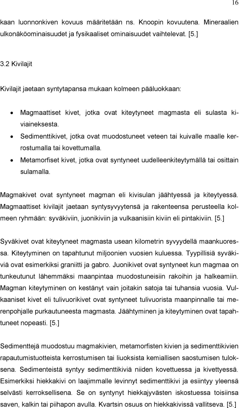 Sedimenttikivet, jotka ovat muodostuneet veteen tai kuivalle maalle kerrostumalla tai kovettumalla. Metamorfiset kivet, jotka ovat syntyneet uudelleenkiteytymällä tai osittain sulamalla.