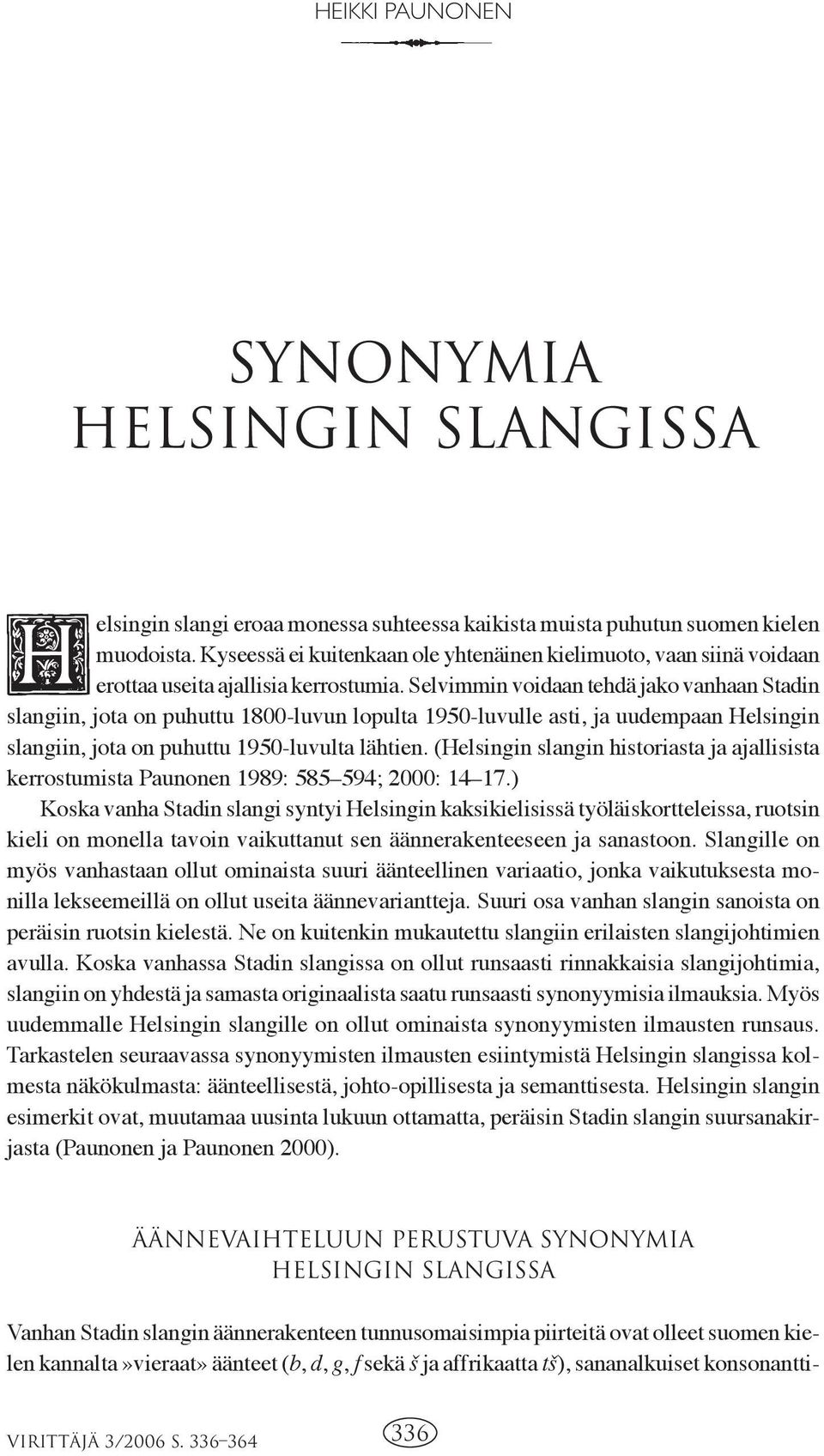 Selvimmin voidaan tehdä jako vanhaan Stadin slangiin, jota on puhuttu 1800-luvun lopulta 1950-luvulle asti, ja uudempaan Helsingin slangiin, jota on puhuttu 1950-luvulta lähtien.