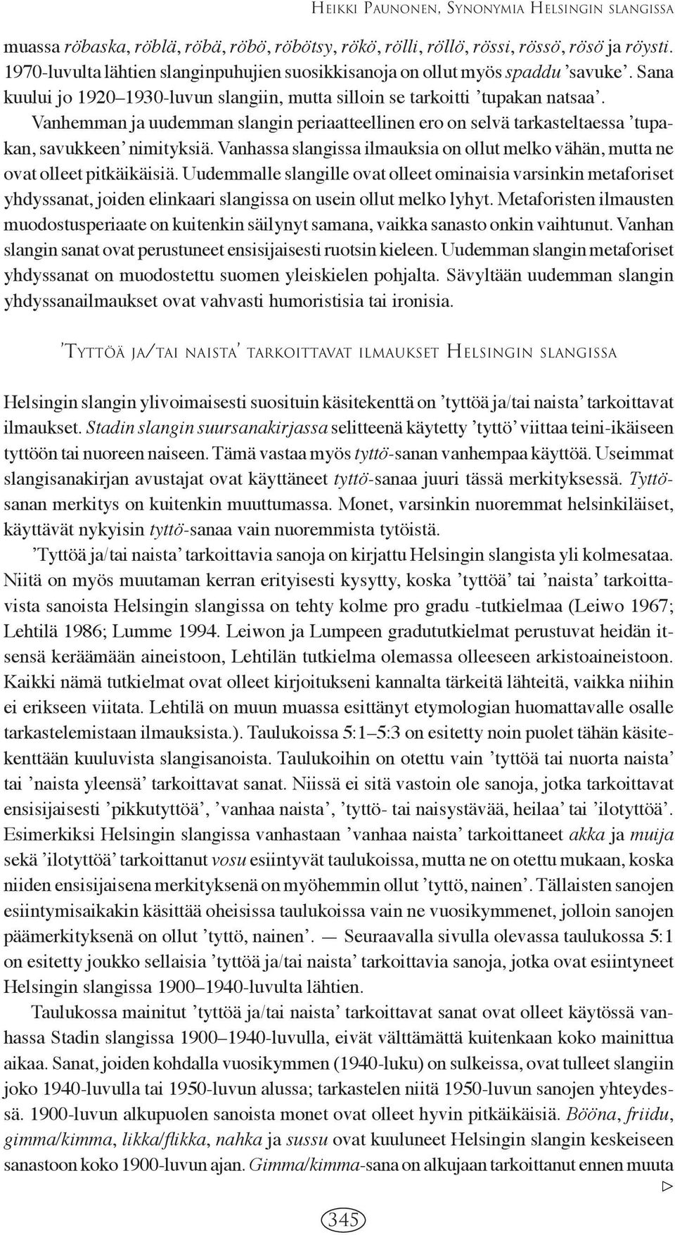 Vanhemman ja uudemman slangin periaatteellinen ero on selvä tarkasteltaessa ʼtupakan, savukkeenʼ nimityksiä. Vanhassa slangissa ilmauksia on ollut melko vähän, mutta ne ovat olleet pitkäikäisiä.