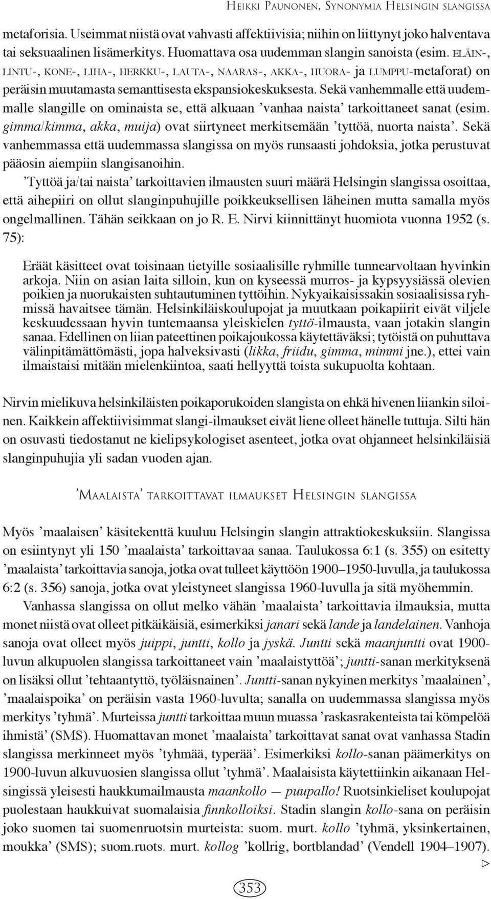 Sekä vanhemmalle että uudemmalle slangille on ominaista se, että alkuaan ʼvanhaa naistaʼ tarkoittaneet sanat (esim. gimma/kimma, akka, muija) ovat siirtyneet merkitsemään ʼtyttöä, nuorta naistaʼ.
