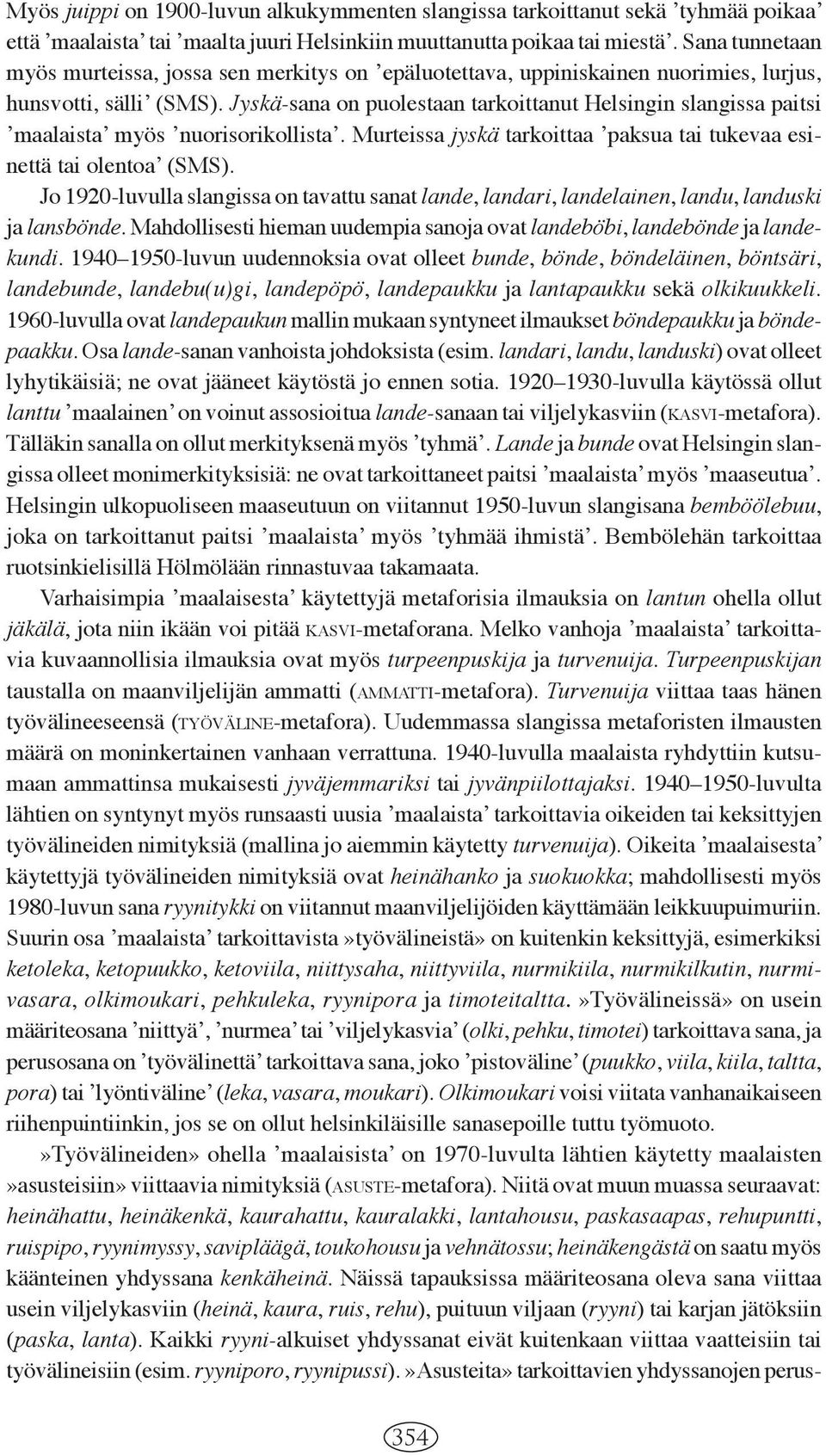 Jyskä-sana on puolestaan tarkoittanut Helsingin slangissa paitsi ʼmaalaistaʼ myös ʼnuorisorikollistaʼ. Murteissa jyskä tarkoittaa ʼpaksua tai tukevaa esinettä tai olentoaʼ (SMS).