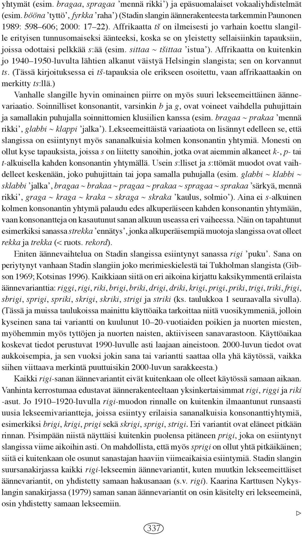 Affrikaatta tš on ilmeisesti jo varhain koettu slangille erityisen tunnusomaiseksi äänteeksi, koska se on yleistetty sellaisiinkin tapauksiin, joissa odottaisi pelkkää s:ää (esim.