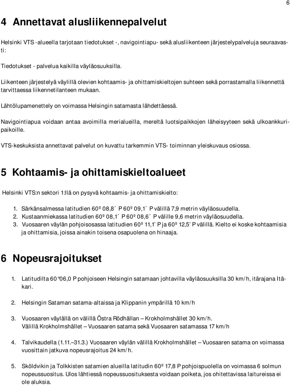 Lähtölupamenettely on voimassa Helsingin satamasta lähdettäessä. Navigointiapua voidaan antaa avoimilla merialueilla, mereltä luotsipaikkojen läheisyyteen sekä ulkoankkuripaikoille.