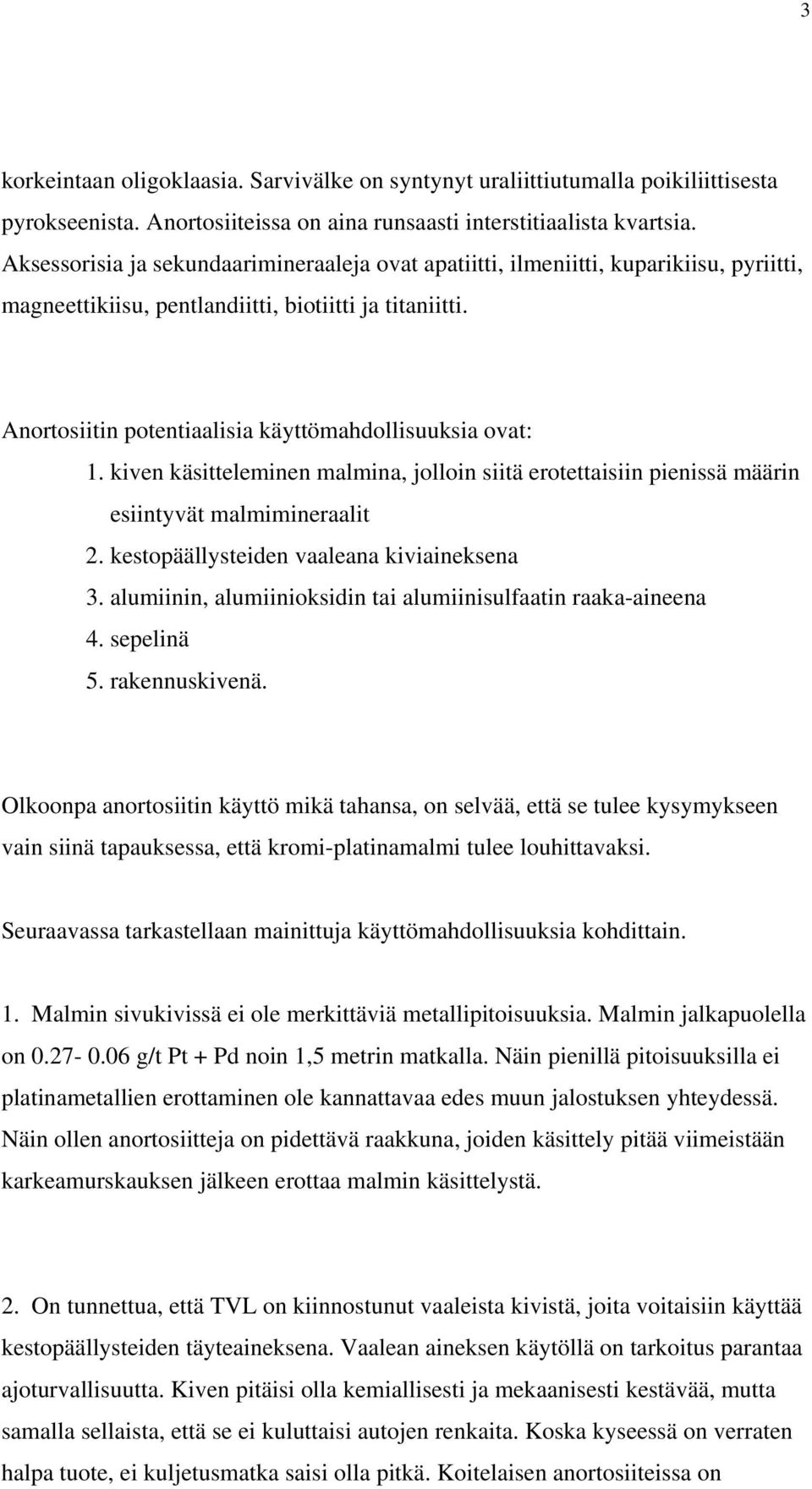 Anortosiitin potentiaalisia käyttömahdollisuuksia ovat: 1. kiven käsitteleminen malmina, jolloin siitä erotettaisiin pienissä määrin esiintyvät malmimineraalit 2.