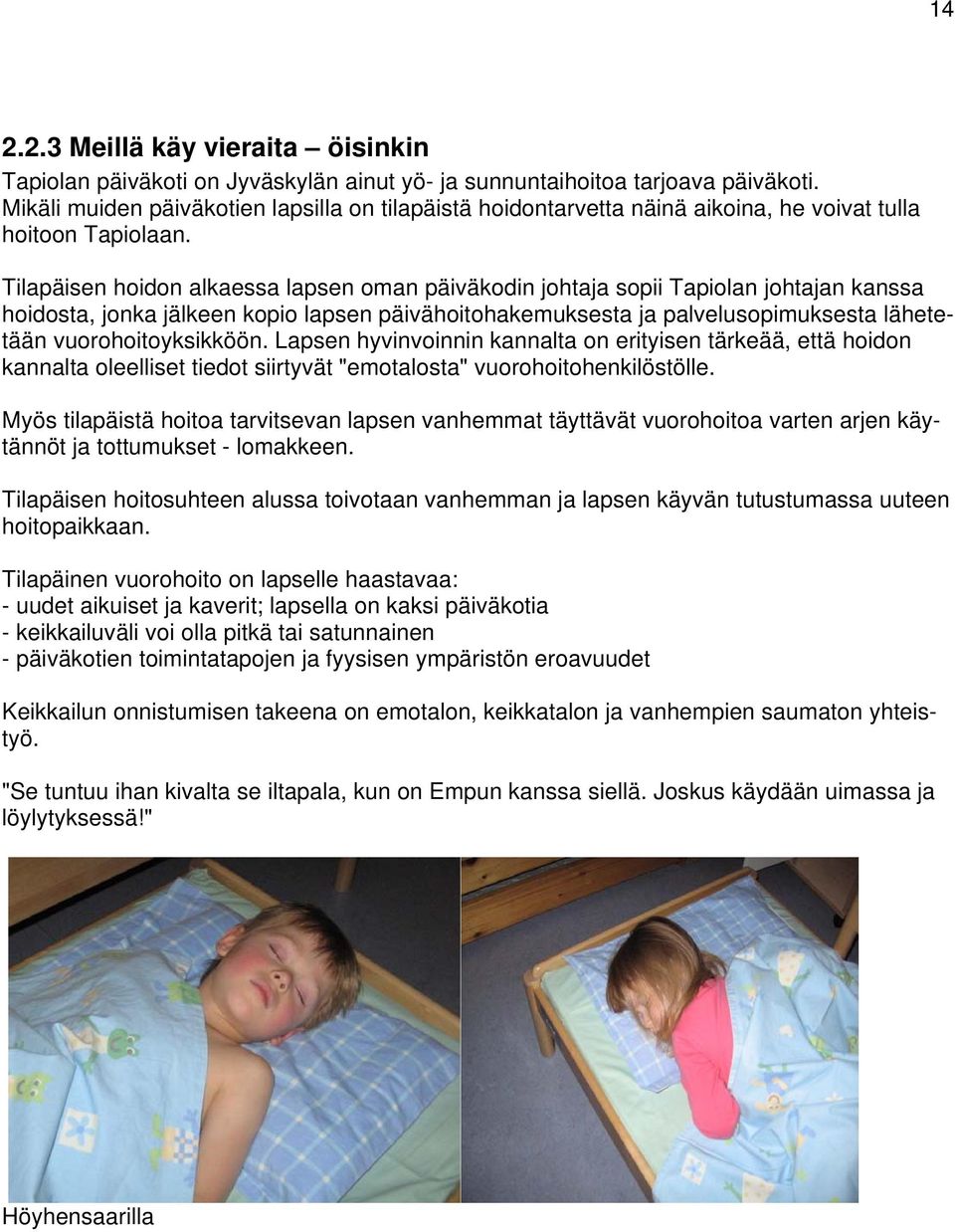 Tilapäisen hoidon alkaessa lapsen oman päiväkodin johtaja sopii Tapiolan johtajan kanssa hoidosta, jonka jälkeen kopio lapsen päivähoitohakemuksesta ja palvelusopimuksesta lähetetään