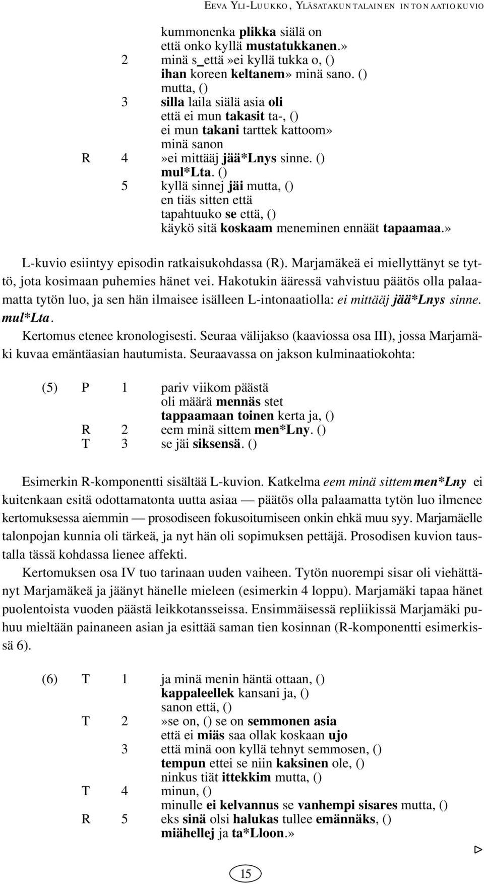 () 5 kyllä sinnej jäi mutta, () en tiäs sitten että tapahtuuko se että, () käykö sitä koskaam meneminen ennäät tapaamaa.» Lkuvio esiintyy episodin ratkaisukohdassa (R).