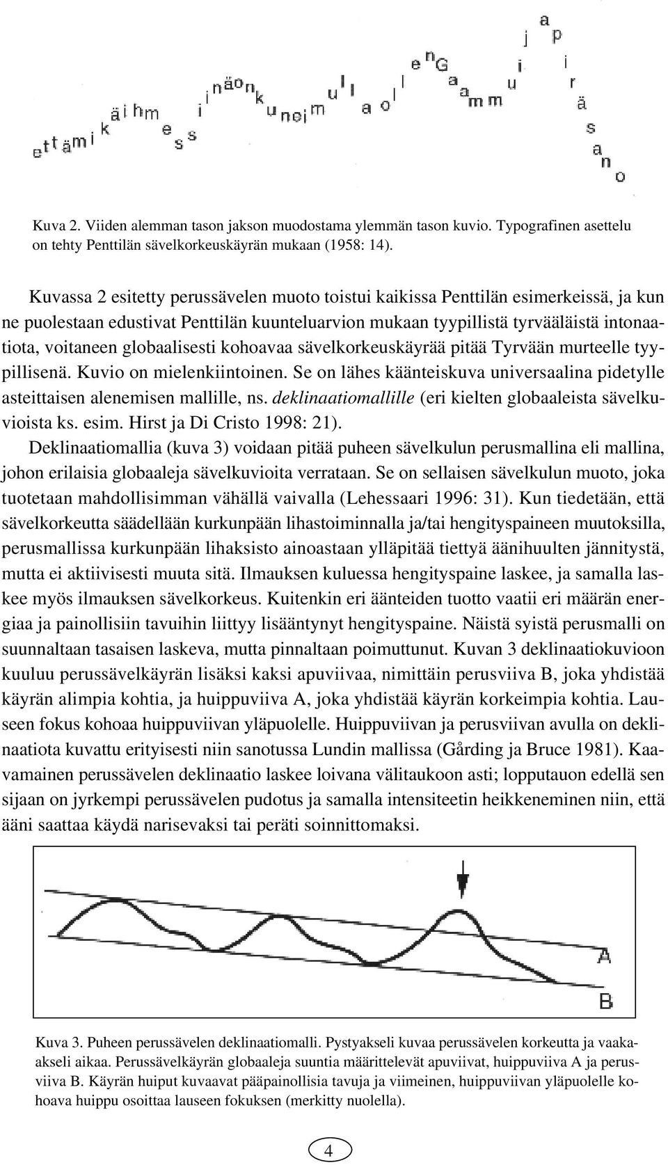 globaalisesti kohoavaa sävelkorkeuskäyrää pitää Tyrvään murteelle tyypillisenä. Kuvio on mielenkiintoinen. Se on lähes käänteiskuva universaalina pidetylle asteittaisen alenemisen mallille, ns.