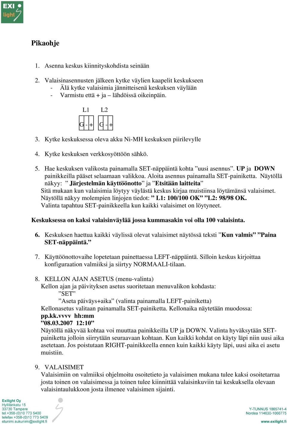 Kytke keskuksessa oleva akku Ni-MH keskuksen piirilevylle 4. Kytke keskuksen verkkosyöttöön sähkö. 5. Hae keskuksen valikosta painamalla SET-näppäintä kohta uusi asennus.