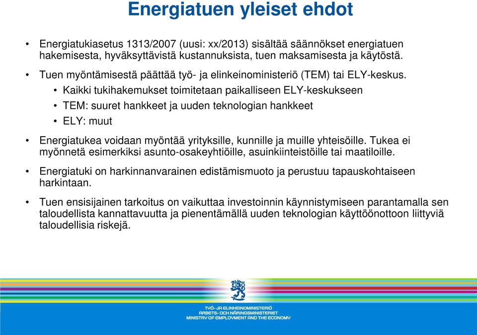 Kaikki tukihakemukset toimitetaan paikalliseen ELY-keskukseen TEM: suuret hankkeet ja uuden teknologian hankkeet ELY: muut Energiatukea voidaan myöntää yrityksille, kunnille ja muille yhteisöille.