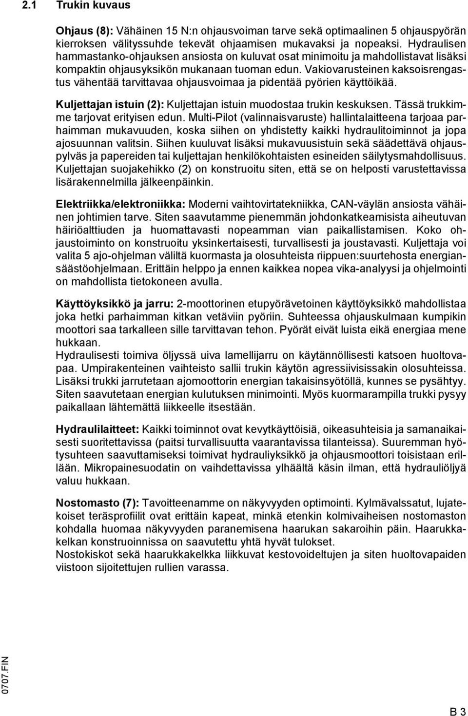 Vakiovarusteinen kaksoisrengastus vähentää tarvittavaa ohjausvoimaa ja pidentää pyörien käyttöikää. Kuljettajan istuin (2): Kuljettajan istuin muodostaa trukin keskuksen.