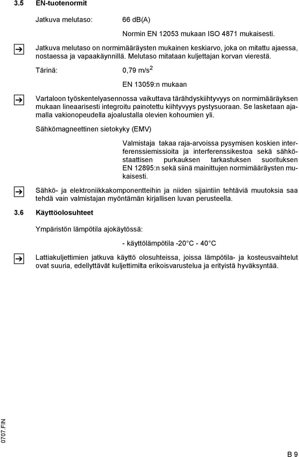 Tärinä: 0,79 m/s 2 EN 13059:n mukaan Vartaloon työskentelyasennossa vaikuttava tärähdyskiihtyvyys on normimääräyksen mukaan lineaarisesti integroitu painotettu kiihtyvyys pystysuoraan.