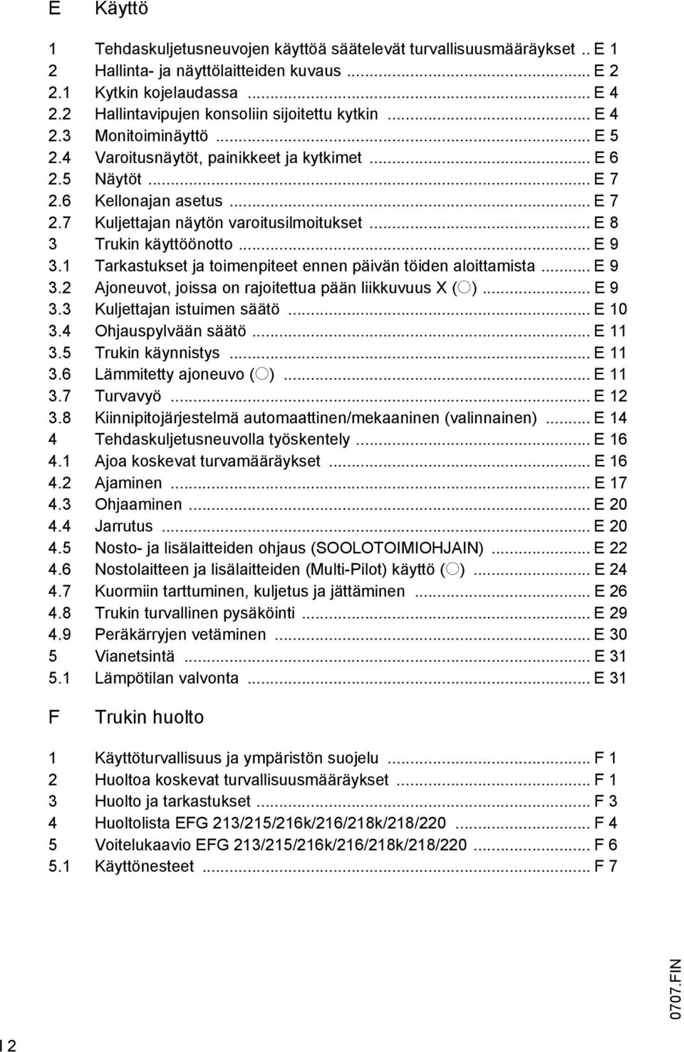 .. E 8 3 Trukin käyttöönotto... E 9 3.1 Tarkastukset ja toimenpiteet ennen päivän töiden aloittamista... E 9 3.2 Ajoneuvot, joissa on rajoitettua pään liikkuvuus X (o)... E 9 3.3 Kuljettajan istuimen säätö.