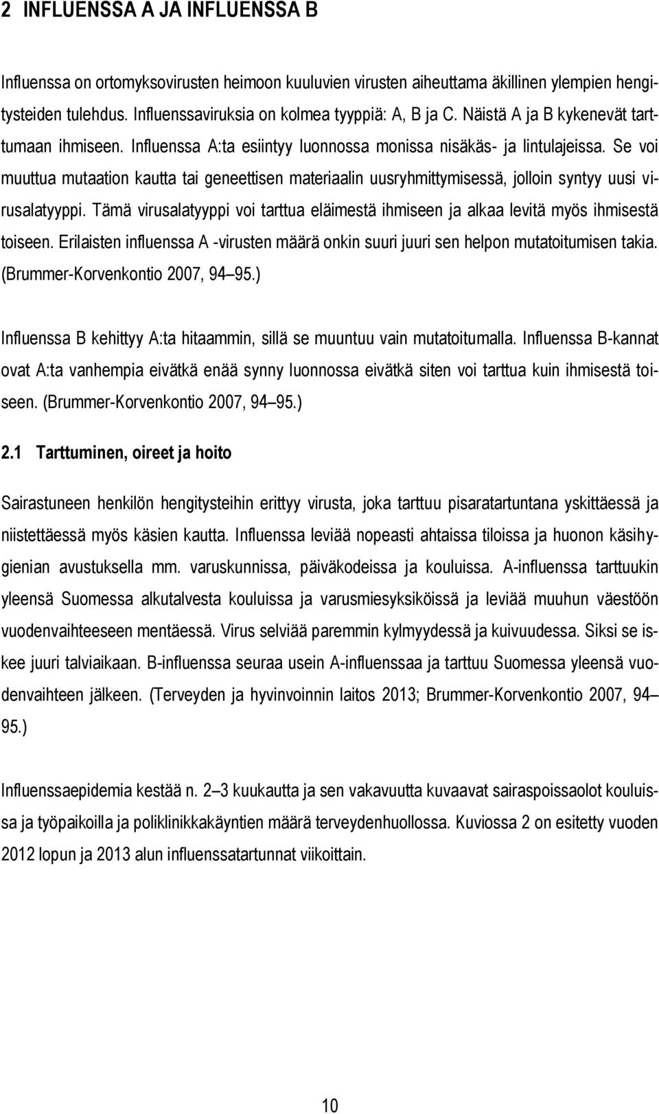 Se voi muuttua mutaation kautta tai geneettisen materiaalin uusryhmittymisessä, jolloin syntyy uusi virusalatyyppi.