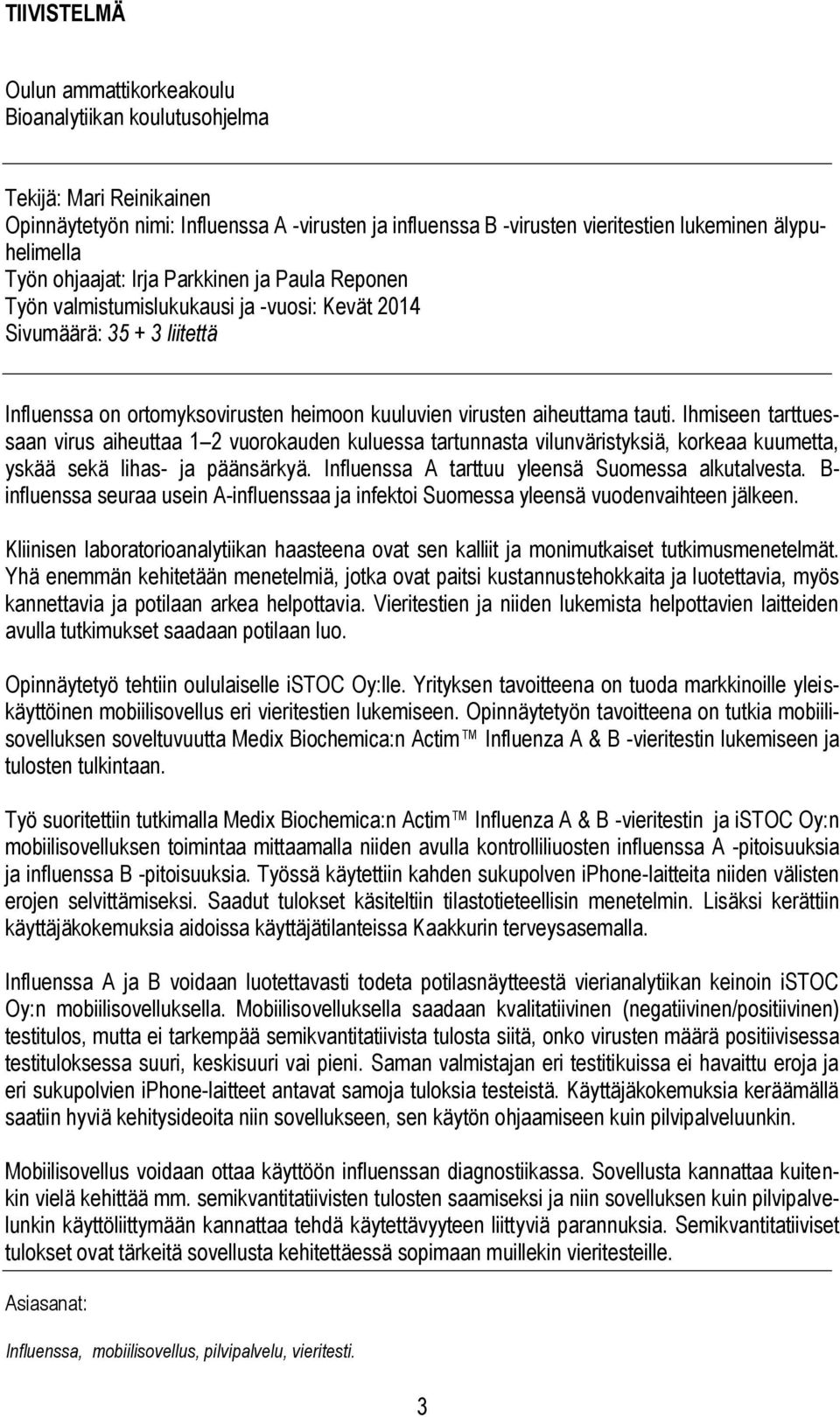 Ihmiseen tarttuessaan virus aiheuttaa 1 2 vuorokauden kuluessa tartunnasta vilunväristyksiä, korkeaa kuumetta, yskää sekä lihas- ja päänsärkyä. Influenssa A tarttuu yleensä Suomessa alkutalvesta.