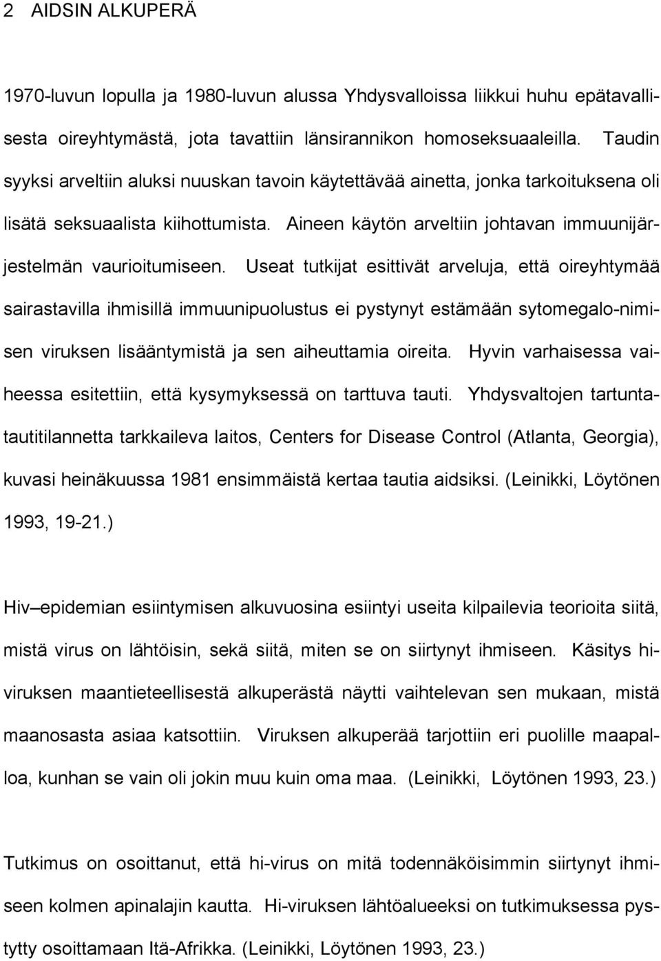 Useat tutkijat esittivät arveluja, että oireyhtymää sairastavilla ihmisillä immuunipuolustus ei pystynyt estämään sytomegalo-nimisen viruksen lisääntymistä ja sen aiheuttamia oireita.