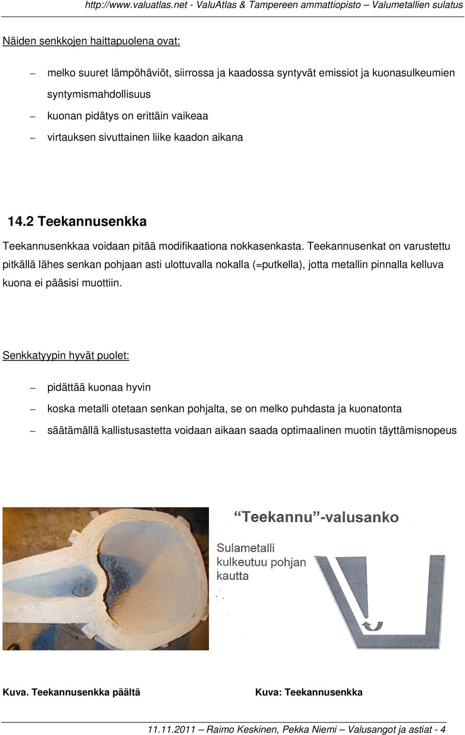 Teekannusenkat on varustettu pitkällä lähes senkan pohjaan asti ulottuvalla nokalla (=putkella), jotta metallin pinnalla kelluva kuona ei pääsisi muottiin.