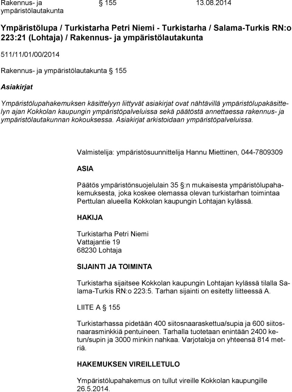 Ympäristölupahakemuksen käsittelyyn liittyvät asiakirjat ovat nähtävillä ympäristölupakäsittelyn ajan Kokkolan kaupungin ympäristöpalveluissa sekä päätöstä annettaessa rakennus- ja ym pä ris tö lau