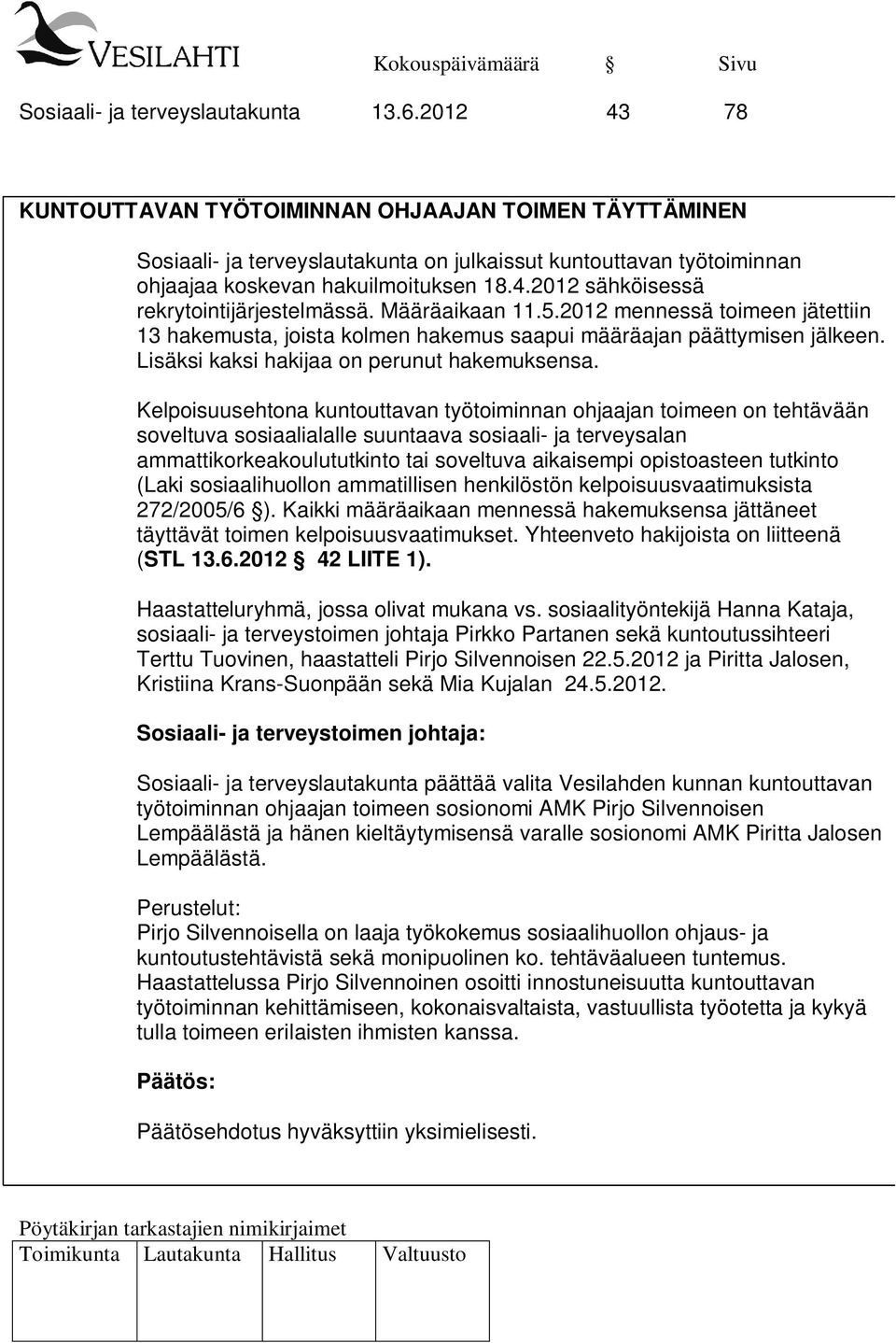 Määräaikaan 11.5.2012 mennessä toimeen jätettiin 13 hakemusta, joista kolmen hakemus saapui määräajan päättymisen jälkeen. Lisäksi kaksi hakijaa on perunut hakemuksensa.