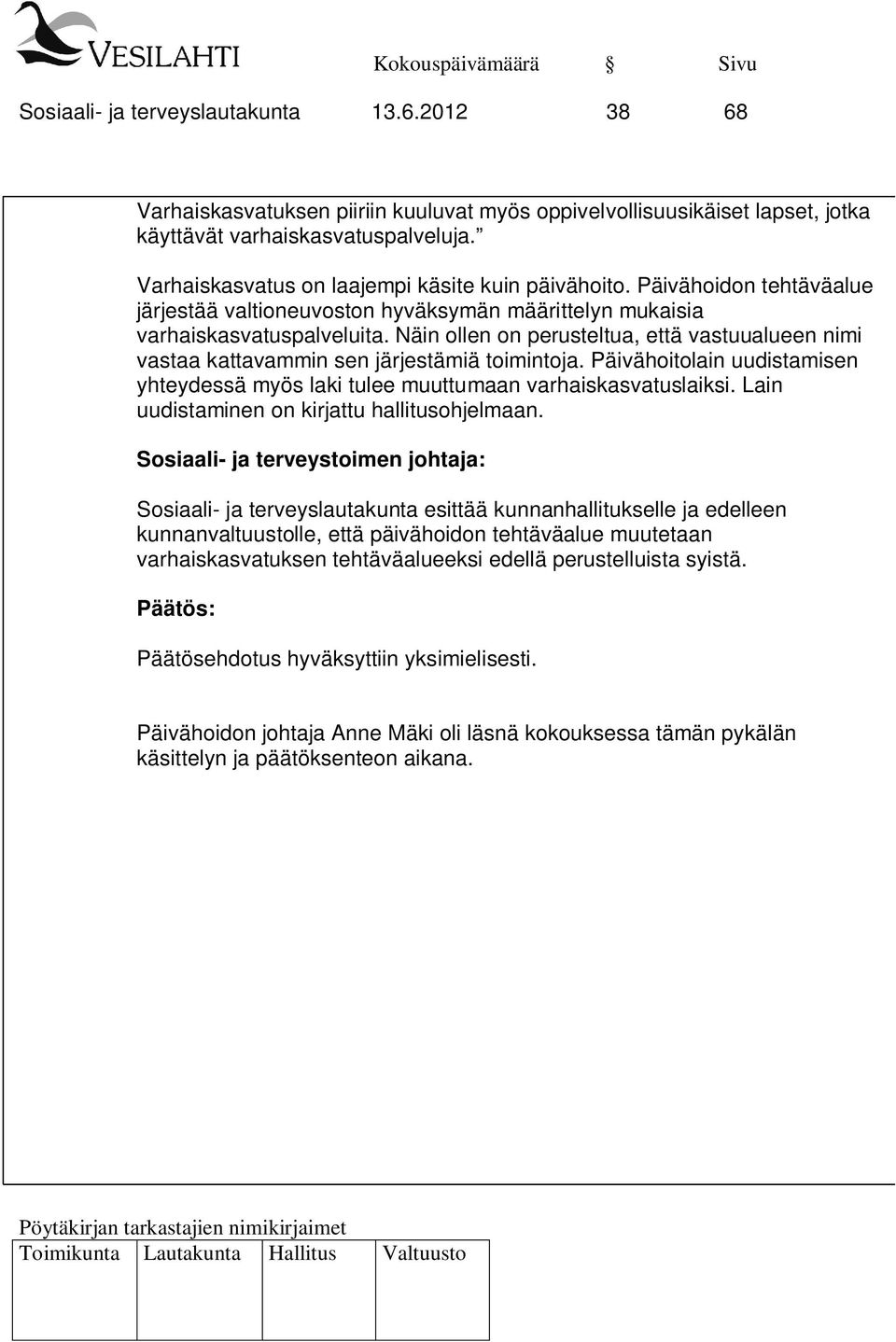 Näin ollen on perusteltua, että vastuualueen nimi vastaa kattavammin sen järjestämiä toimintoja. Päivähoitolain uudistamisen yhteydessä myös laki tulee muuttumaan varhaiskasvatuslaiksi.