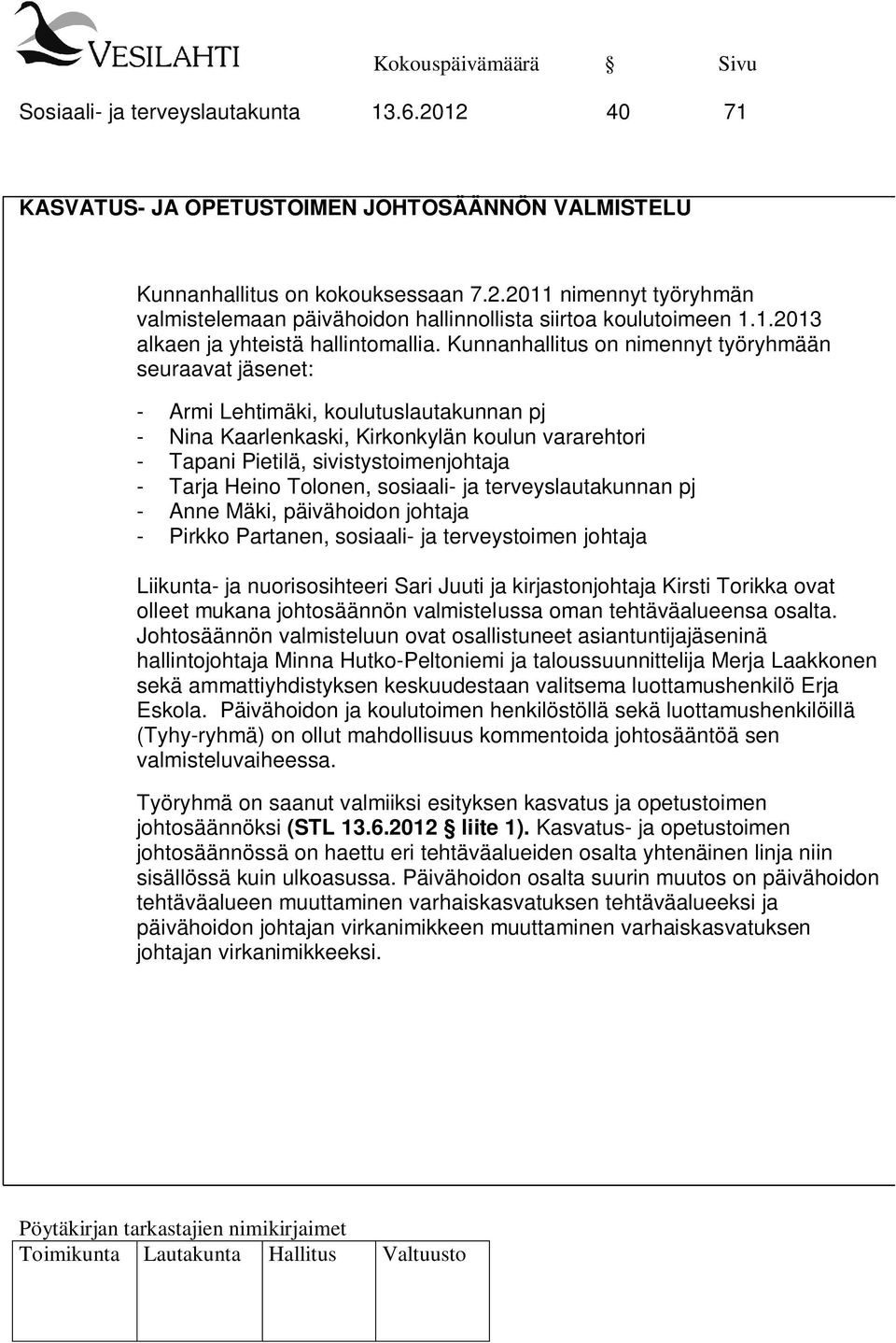 Kunnanhallitus on nimennyt työryhmään seuraavat jäsenet: - Armi Lehtimäki, koulutuslautakunnan pj - Nina Kaarlenkaski, Kirkonkylän koulun vararehtori - Tapani Pietilä, sivistystoimenjohtaja - Tarja