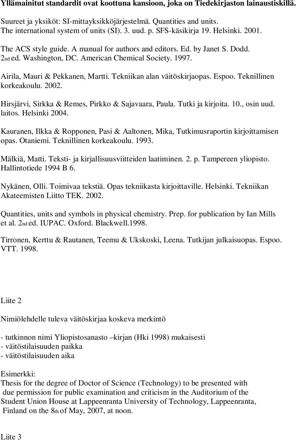 Airila, Mauri & Pekkanen, Martti. Tekniikan alan väitöskirjaopas. Espoo. Teknillinen korkeakoulu. 2002. Hirsjärvi, Sirkka & Remes, Pirkko & Sajavaara, Paula. Tutki ja kirjoita. 10., osin uud. laitos.