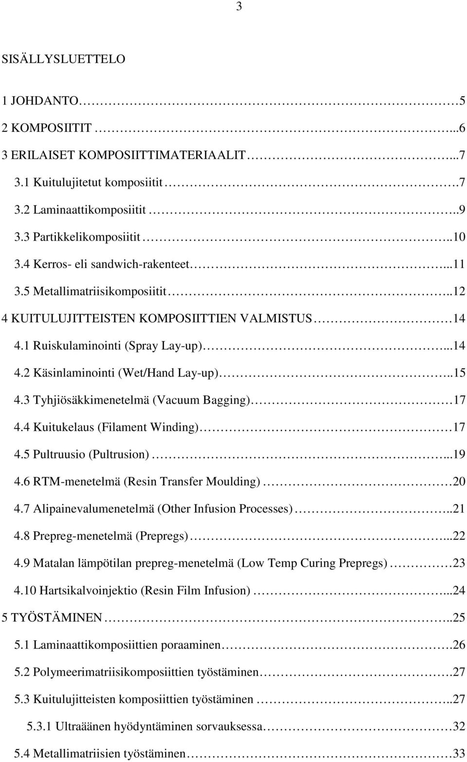 .15 4.3 Tyhjiösäkkimenetelmä (Vacuum Bagging) 17 4.4 Kuitukelaus (Filament Winding) 17 4.5 Pultruusio (Pultrusion)...19 4.6 RTM-menetelmä (Resin Transfer Moulding) 20 4.