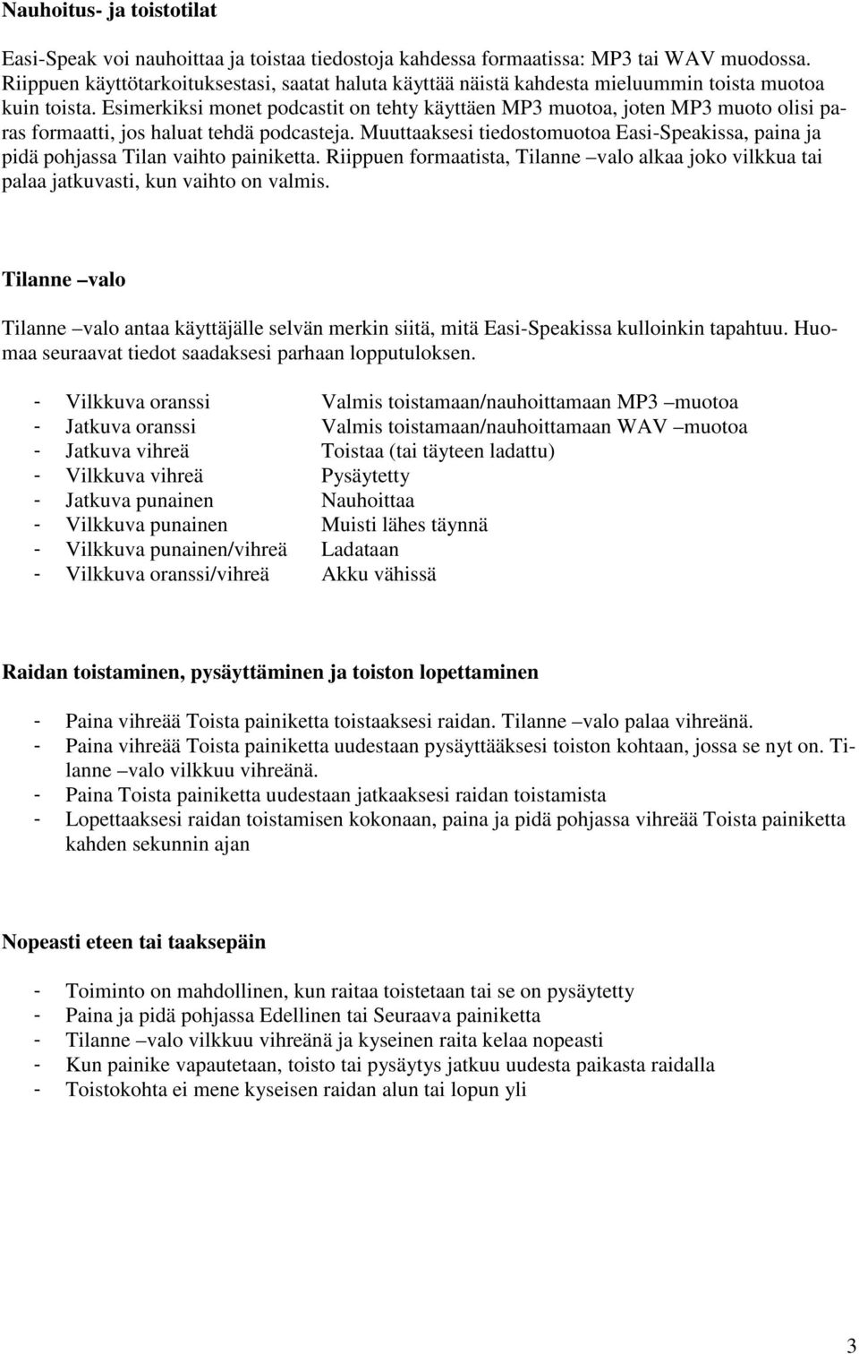 Esimerkiksi monet podcastit on tehty käyttäen MP3 muotoa, joten MP3 muoto olisi paras formaatti, jos haluat tehdä podcasteja.