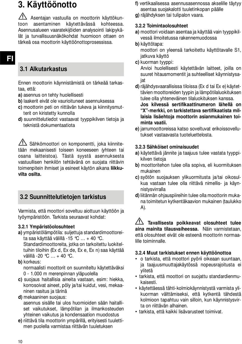1 Alkutarkastus Ennen moottorin käynnistämistä on tärkeää tarkastaa, että: a) asennus on tehty huolellisesti b) laakerit eivät ole vaurioituneet asennuksessa c) moottorin peti on riittävän tukeva ja
