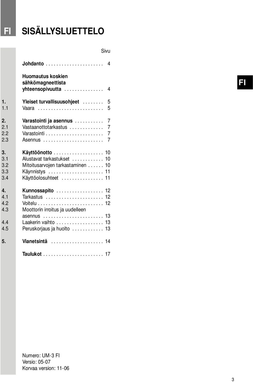 1 Alustavat tarkastukset............ 10 3.2 Mitoitusarvojen tarkastaminen...... 10 3.3 Käynnistys..................... 11 3.4 Käyttöolosuhteet................ 11 4. Kunnossapito.................. 12 4.