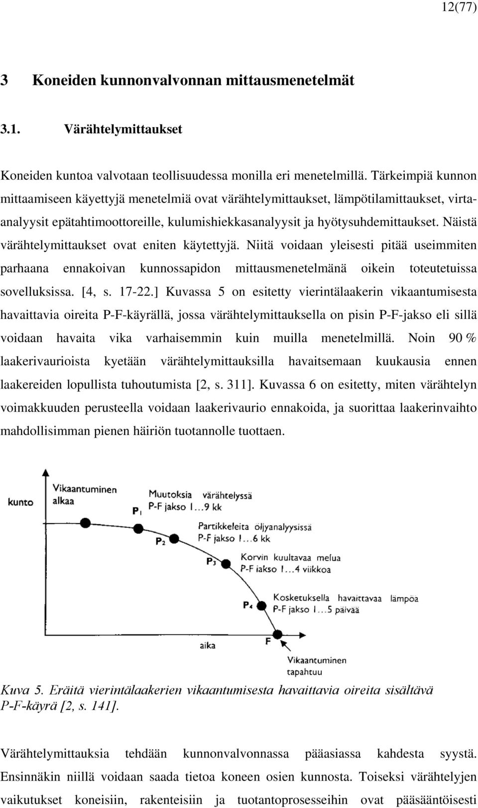 Näistä värähtelymittaukset ovat eniten käytettyjä. Niitä voidaan yleisesti pitää useimmiten parhaana ennakoivan kunnossapidon mittausmenetelmänä oikein toteutetuissa sovelluksissa. [4, s. 17-22.