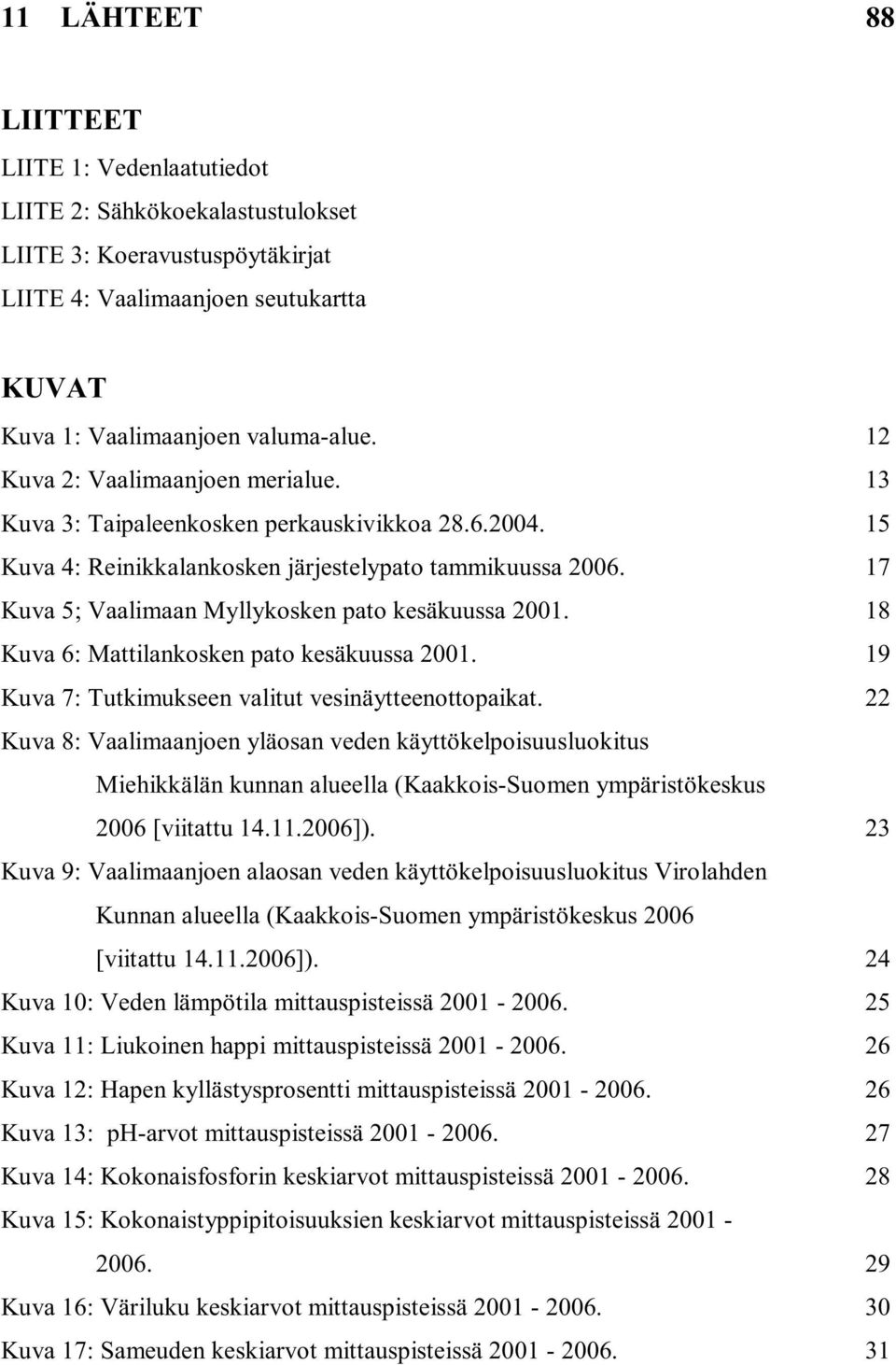 17 Kuva 5; Vaalimaan Myllykosken pato kesäkuussa 2001. 18 Kuva 6: Mattilankosken pato kesäkuussa 2001. 19 Kuva 7: Tutkimukseen valitut vesinäytteenottopaikat.